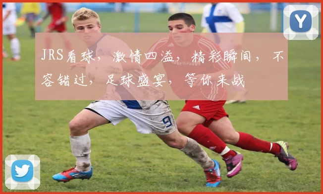 JRS看球，激情四溢，精彩瞬间，不容错过，足球盛宴，等你来战