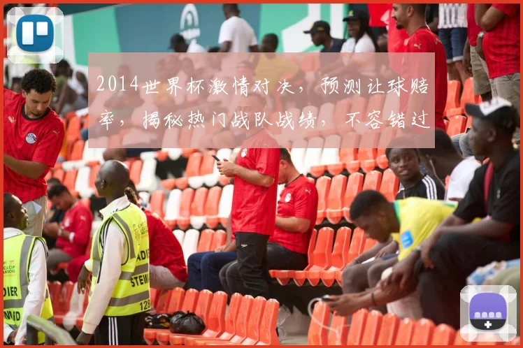 2014世界杯激情对决，预测让球赔率，揭秘热门战队战绩，不容错过