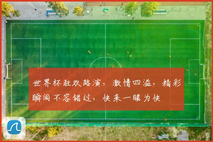 世界杯狂欢路演，激情四溢，精彩瞬间不容错过，快来一睹为快