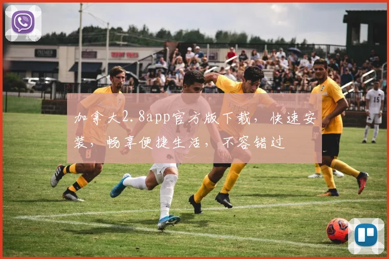 加拿大2.8app官方版下载，快速安装，畅享便捷生活，不容错过