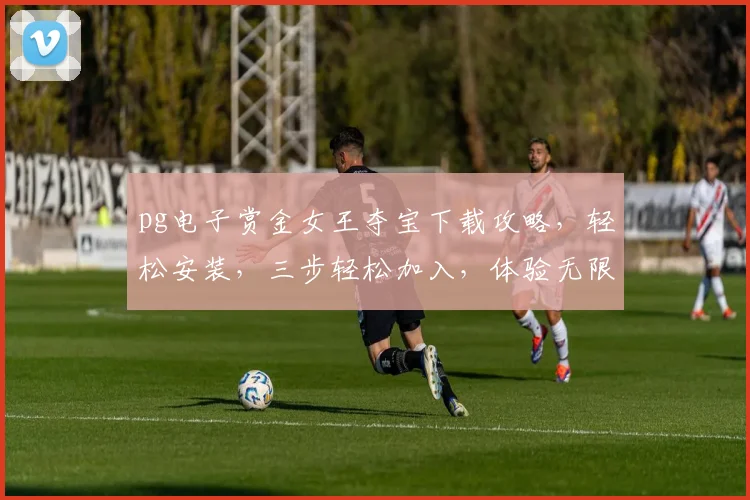 pg电子赏金女王夺宝下载攻略，轻松安装，三步轻松加入，体验无限乐趣...