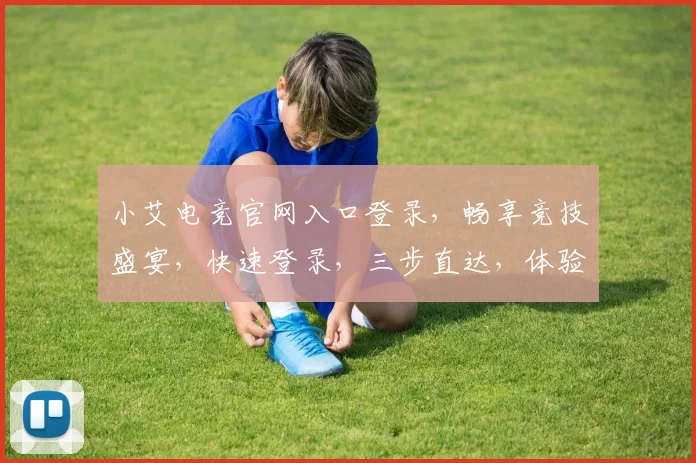 小艾电竞官网入口登录，畅享竞技盛宴，快速登录，三步直达，体验非凡