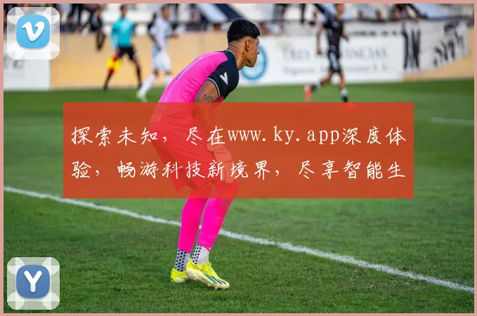 探索未知，尽在www.ky.app深度体验，畅游科技新境界，尽享智能生活