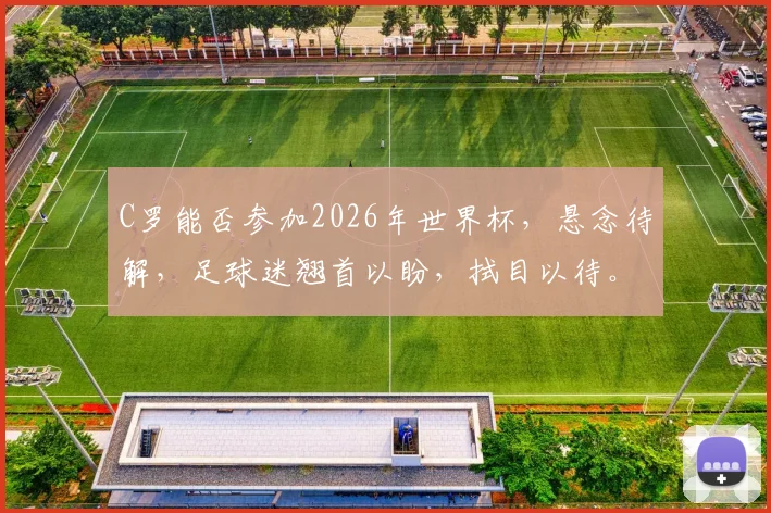 C罗能否参加2026年世界杯，悬念待解，足球迷翘首以盼，拭目以待。