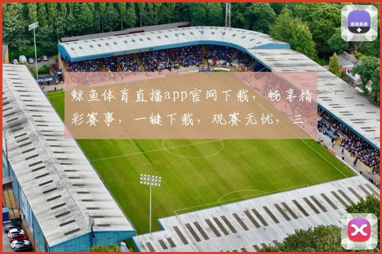 鲸鱼体育直播app官网下载，畅享精彩赛事，一键下载，观赛无忧，三网通用，快速安装，体验非凡