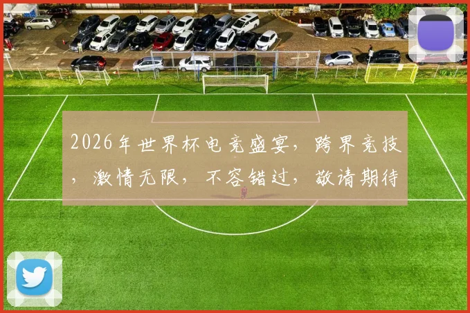 2026年世界杯电竞盛宴，跨界竞技，激情无限，不容错过，敬请期待