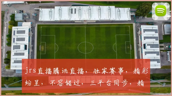 jrs直播腾讯直播，独家赛事，精彩纷呈，不容错过，三平台同步，精彩不间断，尽在掌握